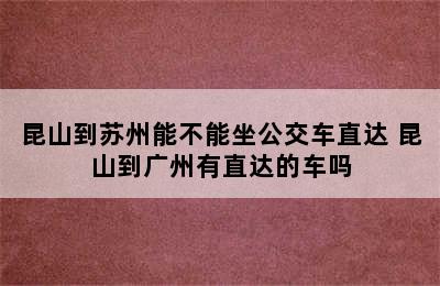 昆山到苏州能不能坐公交车直达 昆山到广州有直达的车吗